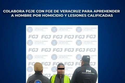 Colabora FGJE con FGE de Veracruz para aprehender a hombre por homicidio y lesiones calificadas