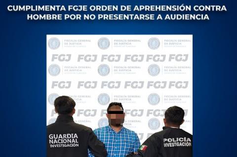 Cumplimenta FGJE orden de aprehensión contra hombre por no presentarse a audiencia