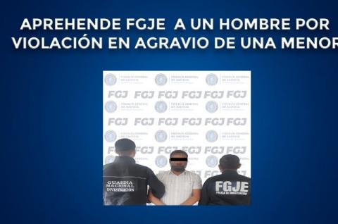 Aprehende FGJE a un hombre por violación en agravio de una menor